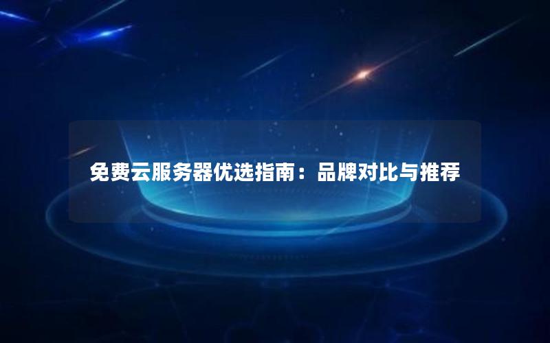 免费云服务器优选指南：品牌对比与推荐