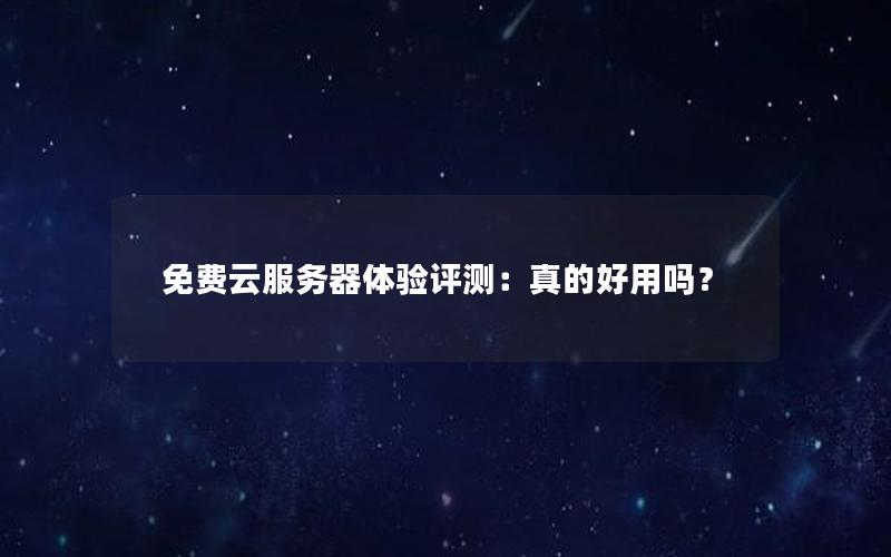 免费云服务器体验评测：真的好用吗？