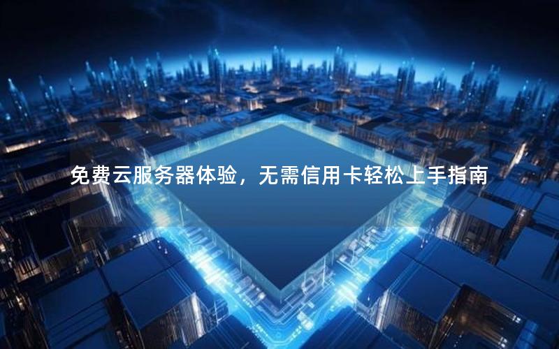 免费云服务器体验，无需信用卡轻松上手指南