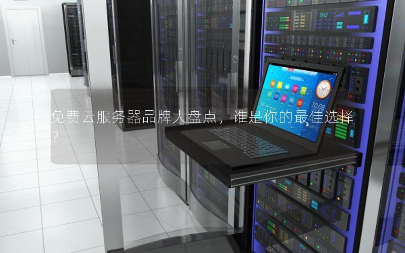 免费云服务器品牌大盘点，谁是你的最佳选择？