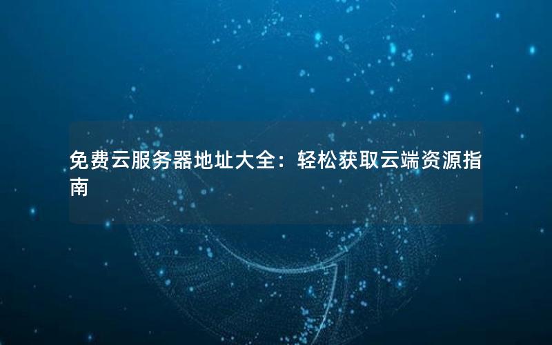 免费云服务器地址大全：轻松获取云端资源指南