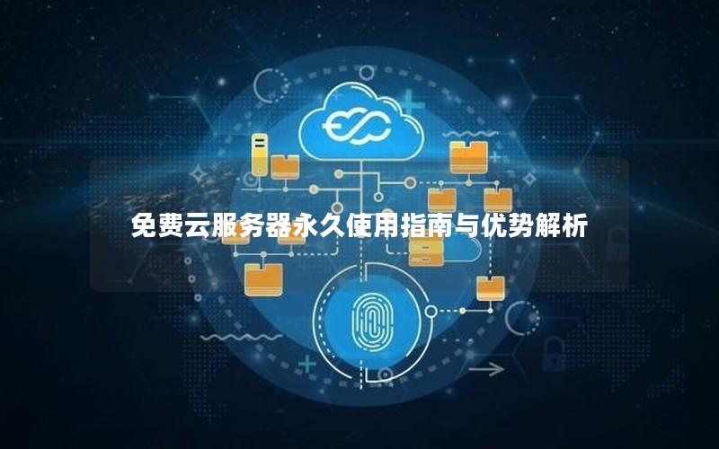 免费云服务器永久使用指南与优势解析
