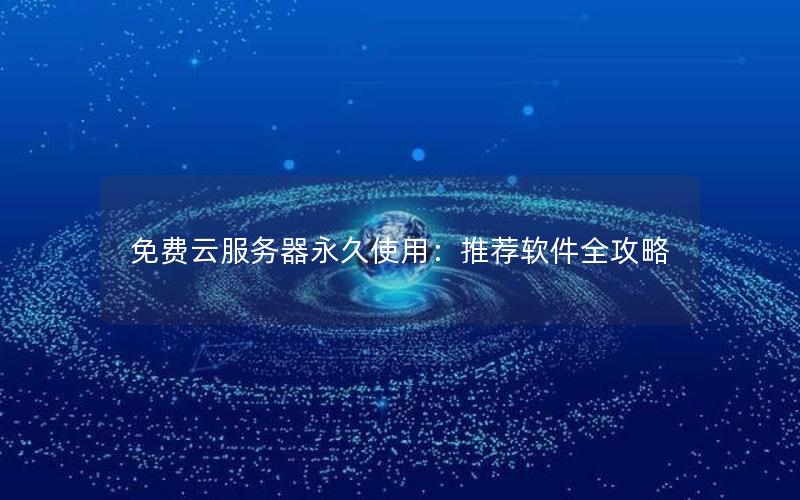 免费云服务器永久使用：推荐软件全攻略