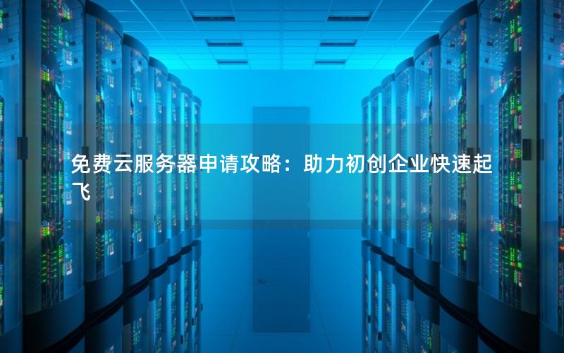 免费云服务器申请攻略：助力初创企业快速起飞