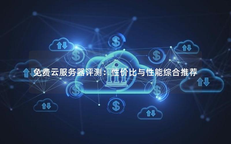 免费云服务器评测：性价比与性能综合推荐