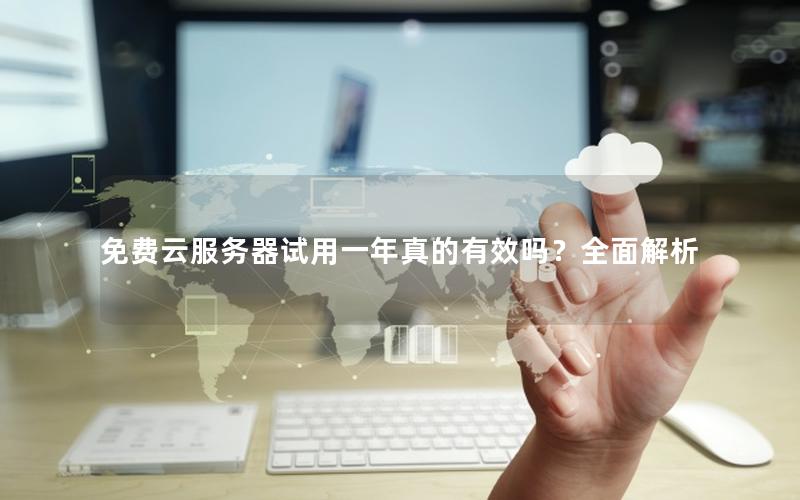 免费云服务器试用一年真的有效吗？全面解析