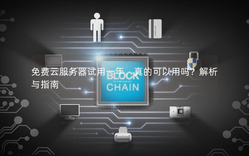 免费云服务器试用一年，真的可以用吗？解析与指南