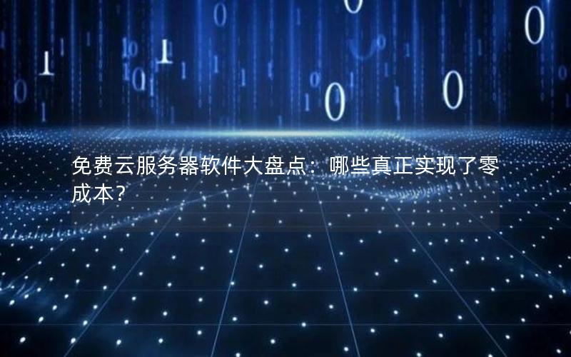 免费云服务器软件大盘点：哪些真正实现了零成本？
