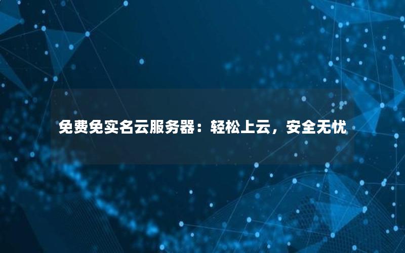 免费免实名云服务器：轻松上云，安全无忧