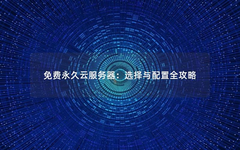 免费永久云服务器：选择与配置全攻略