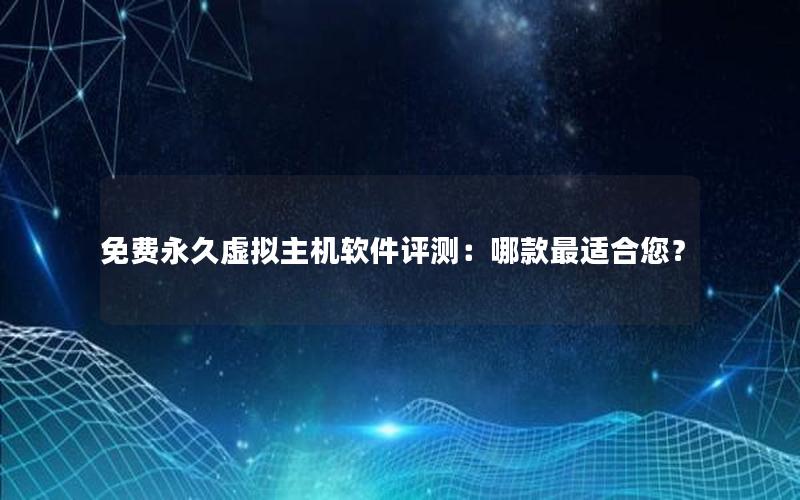 免费永久虚拟主机软件评测：哪款最适合您？
