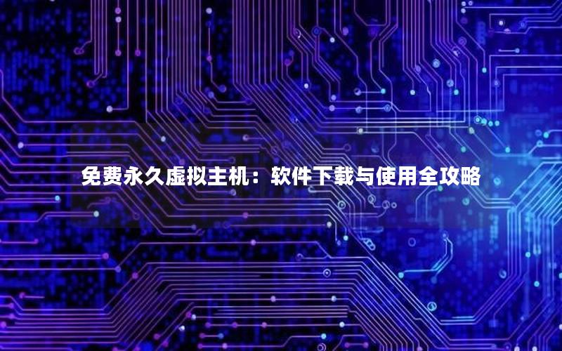 免费永久虚拟主机：软件下载与使用全攻略