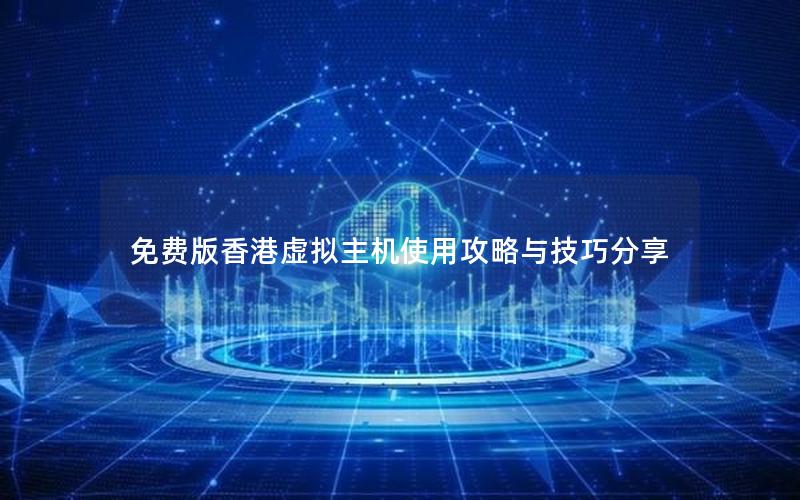 免费版香港虚拟主机使用攻略与技巧分享