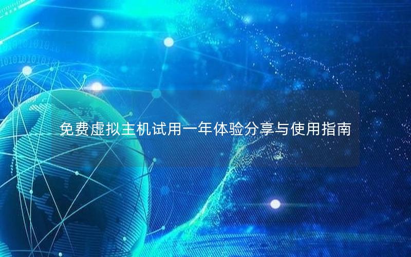 免费虚拟主机试用一年体验分享与使用指南