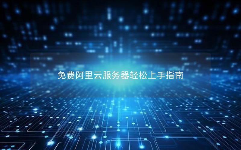 免费阿里云服务器轻松上手指南