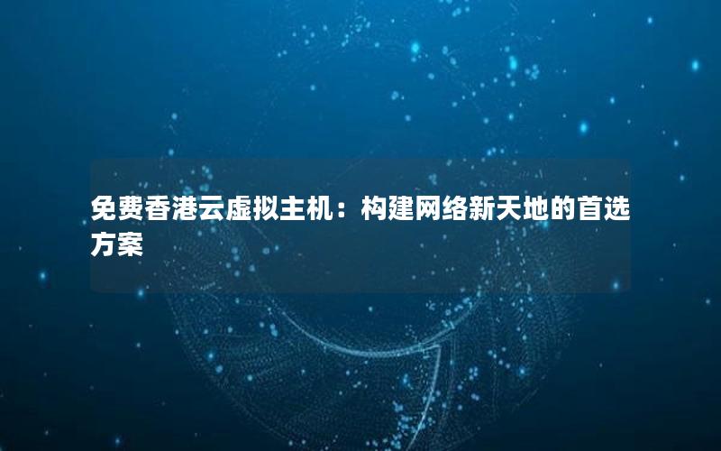 免费香港云虚拟主机：构建网络新天地的首选方案
