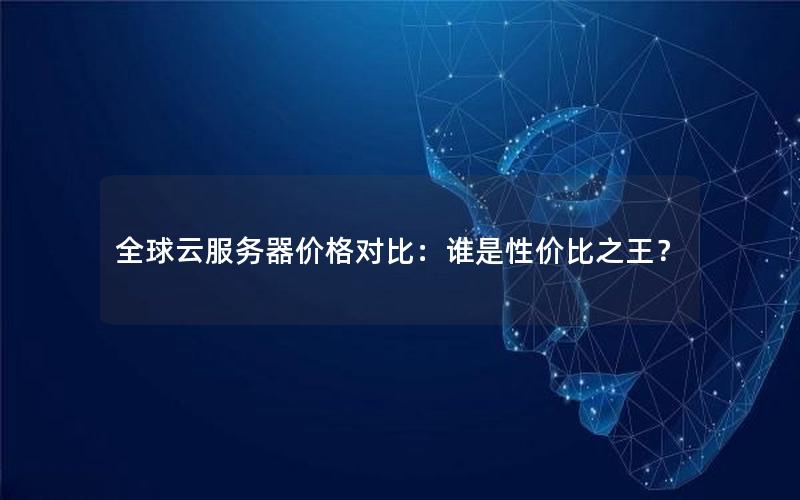 全球云服务器价格对比：谁是性价比之王？