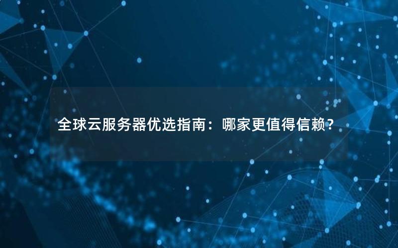 全球云服务器优选指南：哪家更值得信赖？