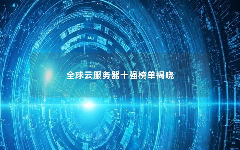 全球云服务器十强榜单揭晓