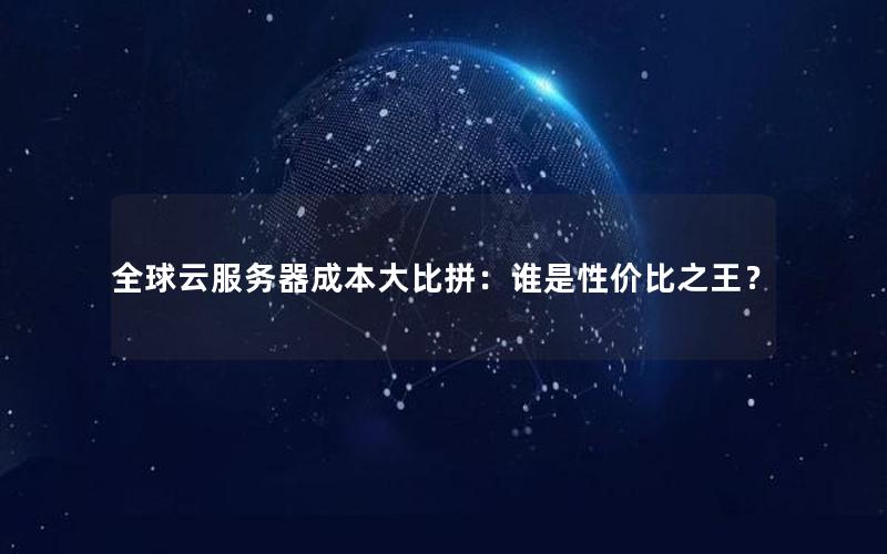 全球云服务器成本大比拼：谁是性价比之王？