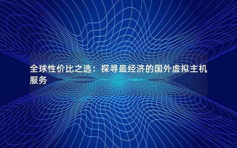 全球性价比之选：探寻最经济的国外虚拟主机服务