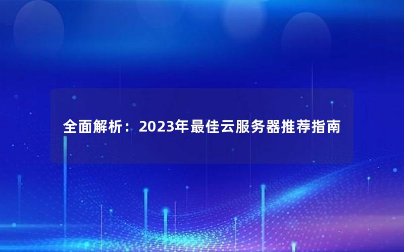全面解析：2023年最佳云服务器推荐指南