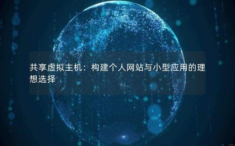 共享虚拟主机：构建个人网站与小型应用的理想选择