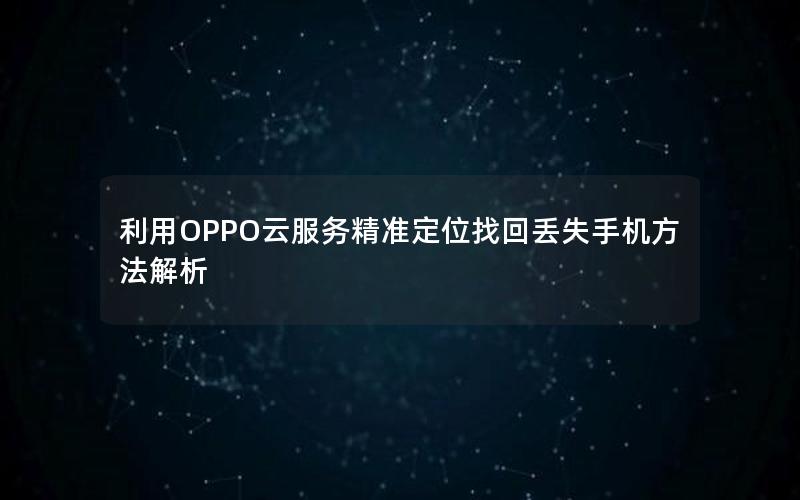 利用OPPO云服务精准定位找回丢失手机方法解析