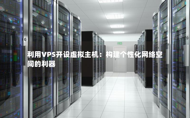 利用VPS开设虚拟主机：构建个性化网络空间的利器