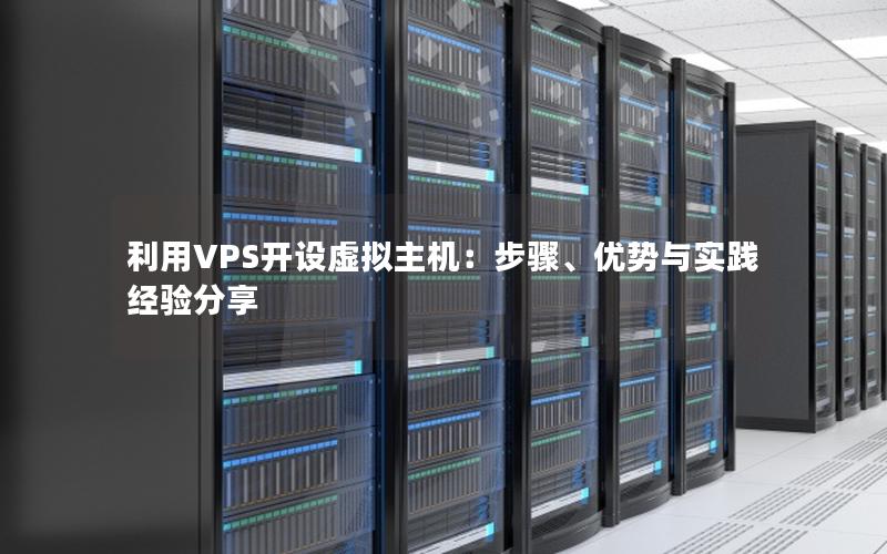 利用VPS开设虚拟主机：步骤、优势与实践经验分享