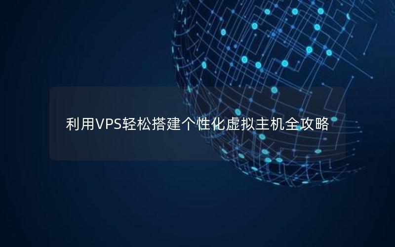 利用VPS轻松搭建个性化虚拟主机全攻略