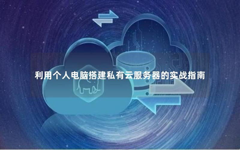 利用个人电脑搭建私有云服务器的实战指南