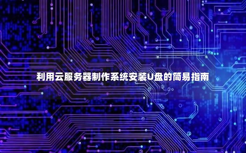 利用云服务器制作系统安装U盘的简易指南