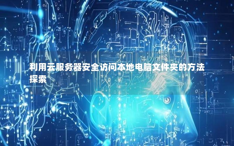 利用云服务器安全访问本地电脑文件夹的方法探索