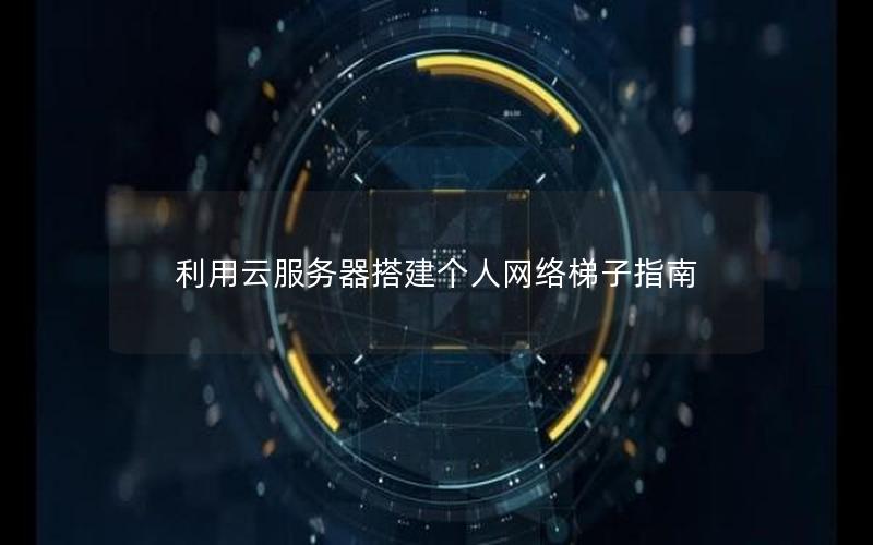 利用云服务器搭建个人网络梯子指南