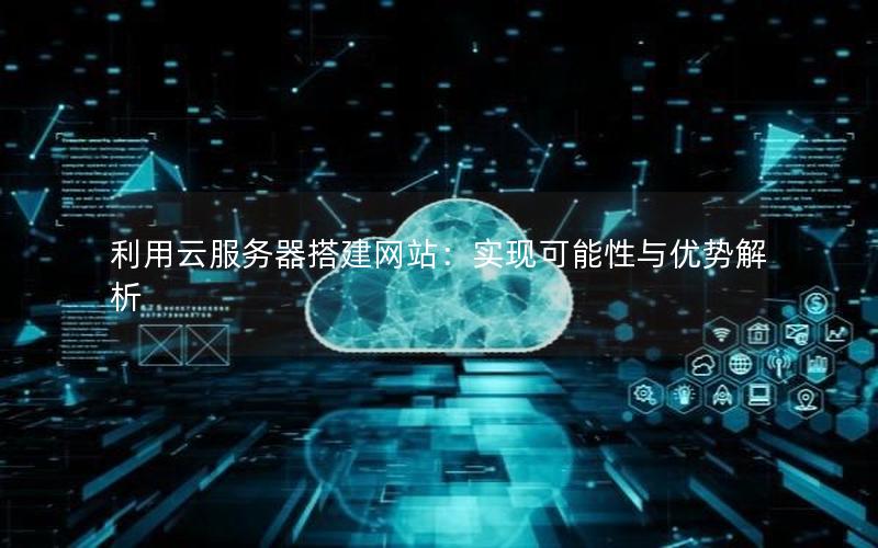 利用云服务器搭建网站：实现可能性与优势解析