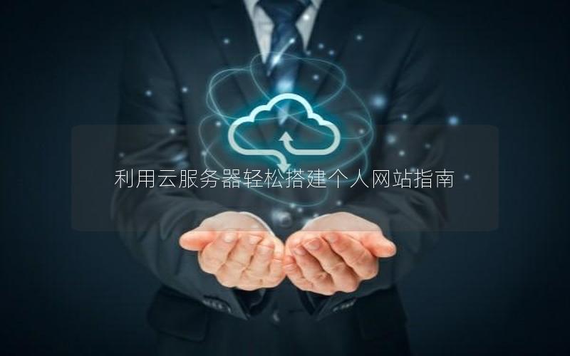 利用云服务器轻松搭建个人网站指南