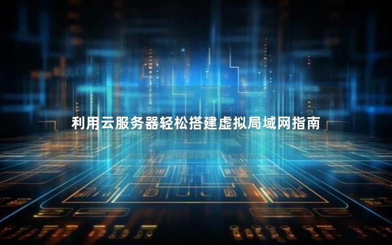 利用云服务器轻松搭建虚拟局域网指南