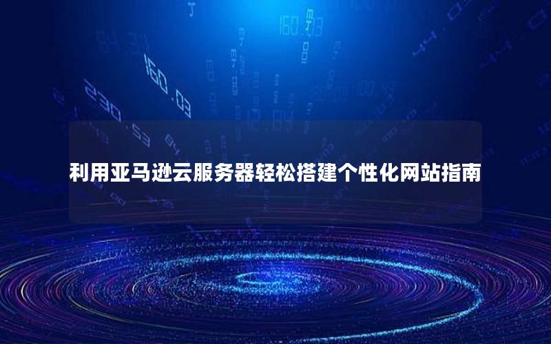 利用亚马逊云服务器轻松搭建个性化网站指南