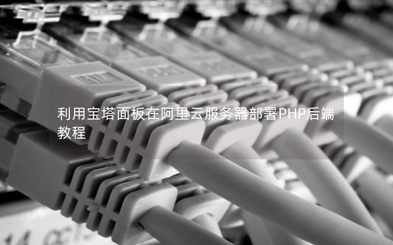 利用宝塔面板在阿里云服务器部署PHP后端教程