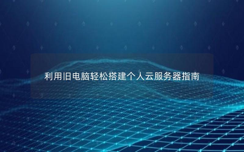 利用旧电脑轻松搭建个人云服务器指南