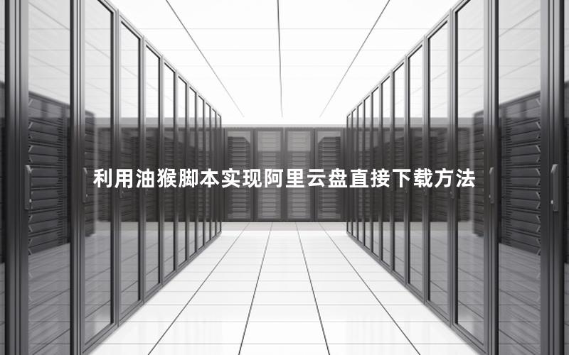 利用油猴脚本实现阿里云盘直接下载方法