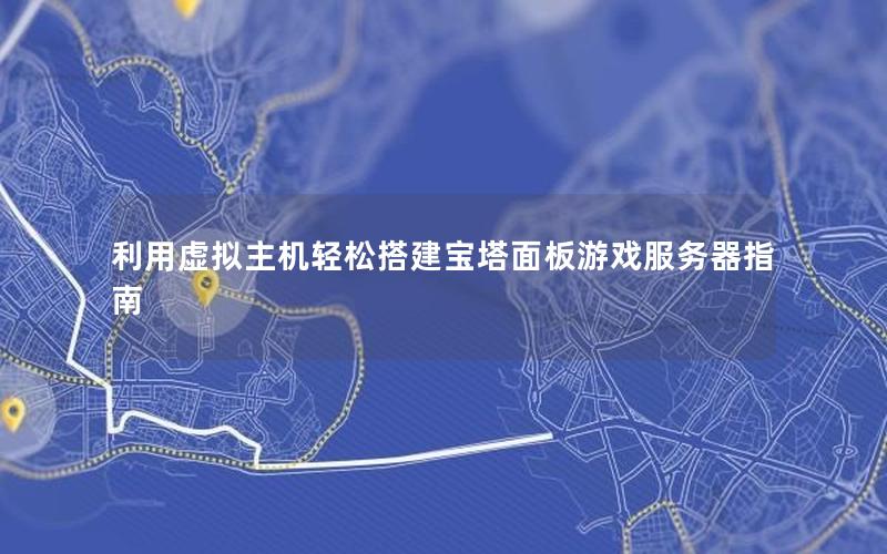 利用虚拟主机轻松搭建宝塔面板游戏服务器指南