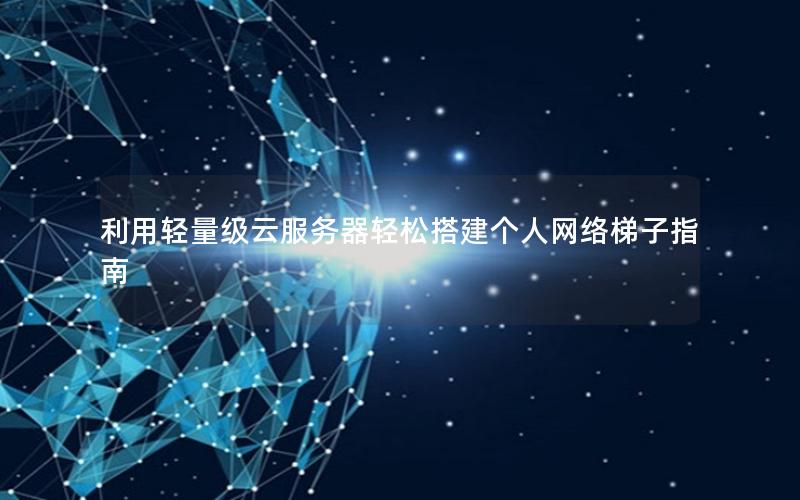 利用轻量级云服务器轻松搭建个人网络梯子指南