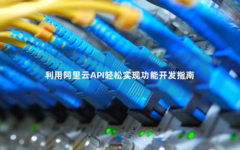 利用阿里云API轻松实现功能开发指南