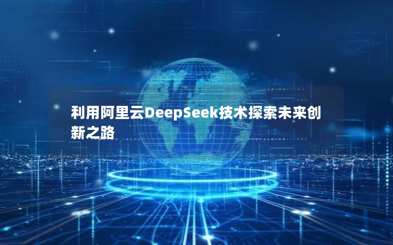 利用阿里云DeepSeek技术探索未来创新之路