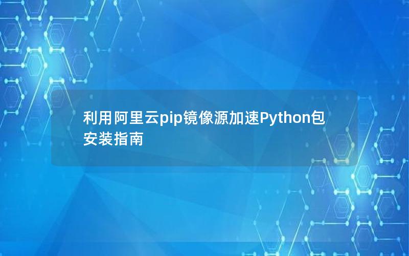 利用阿里云pip镜像源加速Python包安装指南