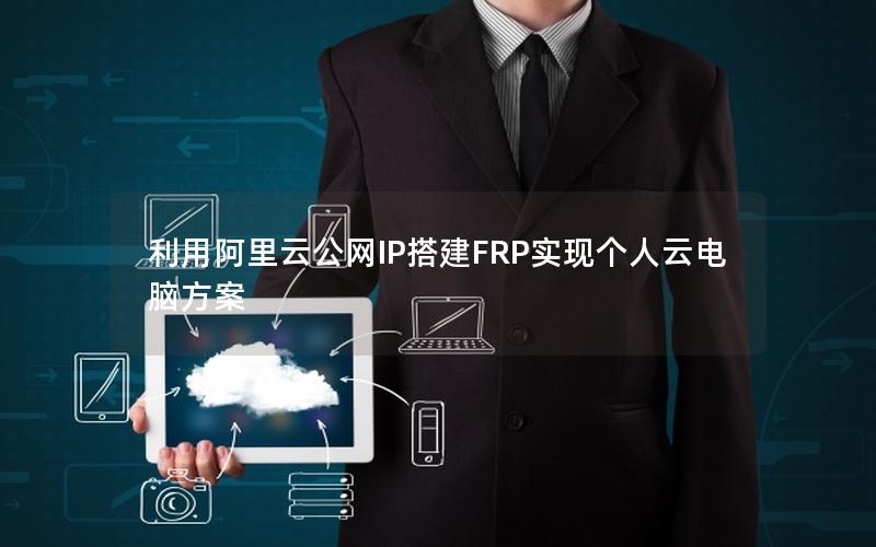 利用阿里云公网IP搭建FRP实现个人云电脑方案