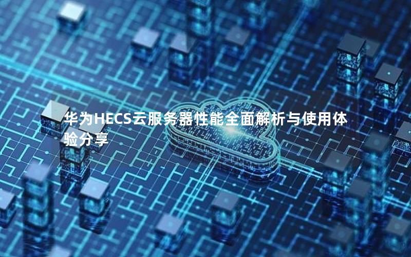 华为HECS云服务器性能全面解析与使用体验分享