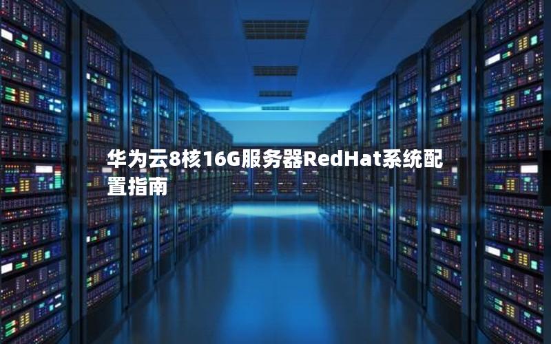 华为云8核16G服务器RedHat系统配置指南